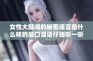 女性大腿间的秘密语言是什么样的顺口溜请仔细听一听吧