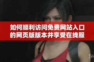 如何顺利访问免费网站入口的网页版版本并享受在线服务