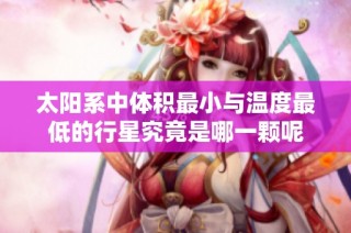 太阳系中体积最小与温度最低的行星究竟是哪一颗呢