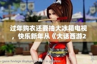 过年购衣还要抽大冰箱电视，快乐新年从《大话西游2》开始