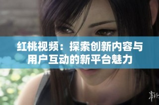 红桃视频：探索创新内容与用户互动的新平台魅力