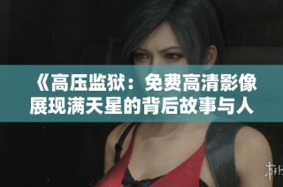 《高压监狱：免费高清影像展现满天星的背后故事与人性挣扎》