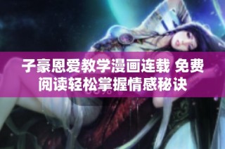 子豪恩爱教学漫画连载 免费阅读轻松掌握情感秘诀