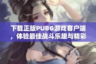 下载正版PUBG游戏客户端，体验最佳战斗乐趣与精彩玩法