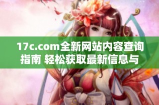 17c.com全新网站内容查询指南 轻松获取最新信息与资源