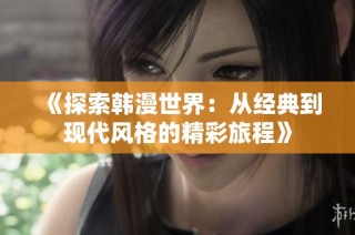 《探索韩漫世界：从经典到现代风格的精彩旅程》