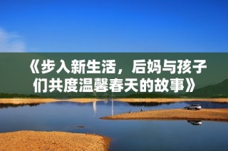 《步入新生活，后妈与孩子们共度温馨春天的故事》