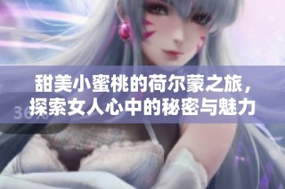 甜美小蜜桃的荷尔蒙之旅，探索女人心中的秘密与魅力