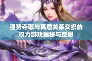 强势夺取与高层关系交织的权力游戏揭秘与反思
