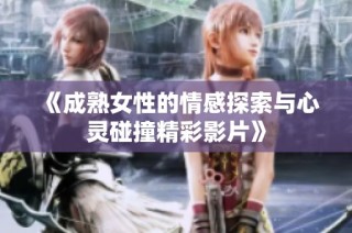 《成熟女性的情感探索与心灵碰撞精彩影片》