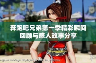 奔跑吧兄弟第一季精彩瞬间回顾与感人故事分享