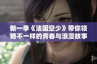 新一季《法国空少》带你领略不一样的青春与浪漫故事
