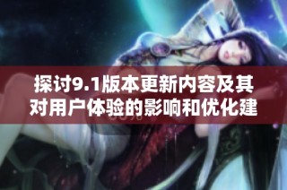探讨9.1版本更新内容及其对用户体验的影响和优化建议