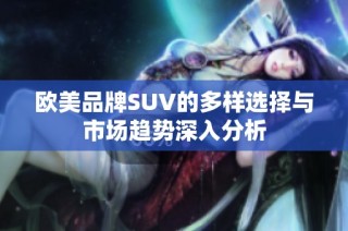 欧美品牌SUV的多样选择与市场趋势深入分析