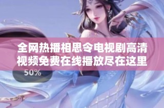 全网热播相思令电视剧高清视频免费在线播放尽在这里等你来发现