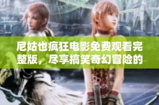 尼姑也疯狂电影免费观看完整版，尽享搞笑奇幻冒险的精彩时刻