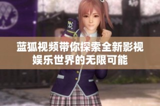 蓝狐视频带你探索全新影视娱乐世界的无限可能