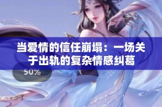 当爱情的信任崩塌：一场关于出轨的复杂情感纠葛