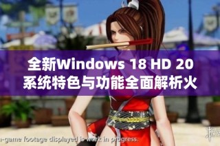 全新Windows 18 HD 20系统特色与功能全面解析火热上线