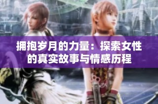 拥抱岁月的力量：探索女性的真实故事与情感历程