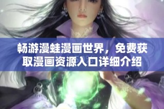 畅游漫蛙漫画世界，免费获取漫画资源入口详细介绍