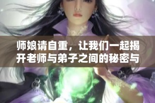 师娘请自重，让我们一起揭开老师与弟子之间的秘密与情感纠葛