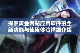 探索黄金网站应用软件的全新功能与使用体验详细介绍
