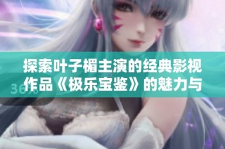 探索叶子楣主演的经典影视作品《极乐宝鉴》的魅力与影响
