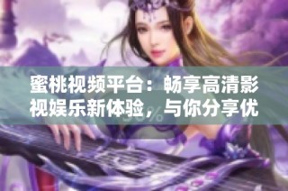 蜜桃视频平台：畅享高清影视娱乐新体验，与你分享优质内容