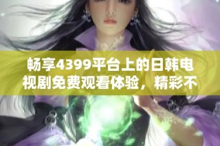 畅享4399平台上的日韩电视剧免费观看体验，精彩不断等你来！