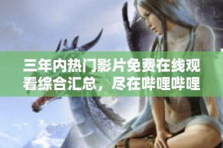 三年内热门影片免费在线观看综合汇总，尽在哔哩哔哩影视平台