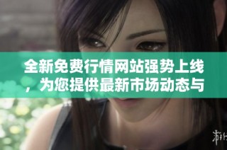 全新免费行情网站强势上线，为您提供最新市场动态与数据分析