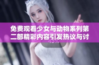 免费观看少女与动物系列第二部精彩内容引发热议与讨论