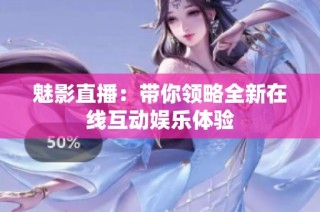 魅影直播：带你领略全新在线互动娱乐体验