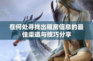 在何处寻找出租房信息的最佳渠道与技巧分享