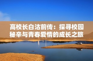 高校长白沽前传：探寻校园秘辛与青春爱情的成长之旅