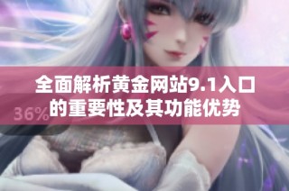 全面解析黄金网站9.1入口的重要性及其功能优势