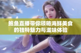 鲍鱼直播带你领略海鲜美食的独特魅力与滋味体验