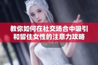 教你如何在社交场合中吸引和留住女性的注意力攻略