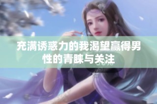 充满诱惑力的我渴望赢得男性的青睐与关注