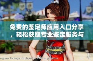免费的鉴定师应用入口分享，轻松获取专业鉴定服务与资讯