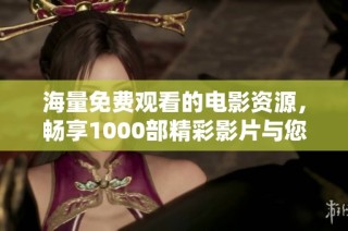 海量免费观看的电影资源，畅享1000部精彩影片与您不见不散