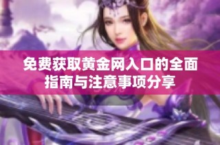 免费获取黄金网入口的全面指南与注意事项分享