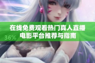 在线免费观看热门真人直播电影平台推荐与指南