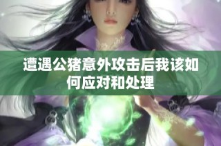 遭遇公猪意外攻击后我该如何应对和处理