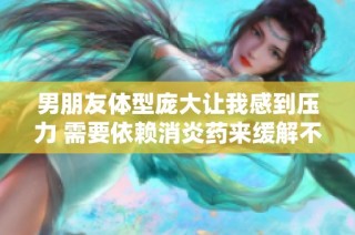 男朋友体型庞大让我感到压力 需要依赖消炎药来缓解不适