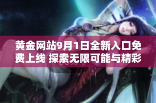 黄金网站9月1日全新入口免费上线 探索无限可能与精彩内容