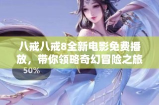 八戒八戒8全新电影免费播放，带你领略奇幻冒险之旅