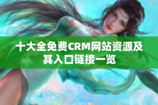 十大全免费CRM网站资源及其入口链接一览