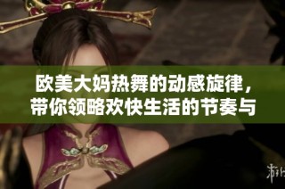 欧美大妈热舞的动感旋律，带你领略欢快生活的节奏与乐趣